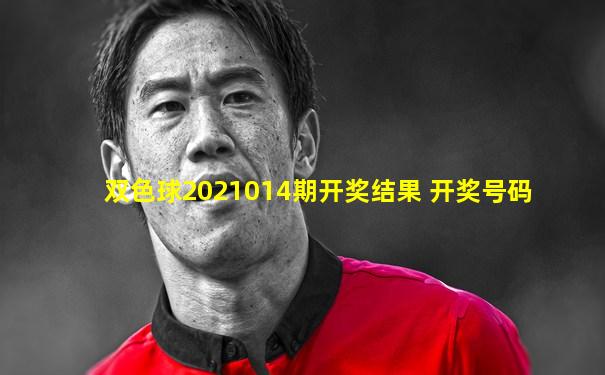 双色球2021014期开奖结果 开奖号码
